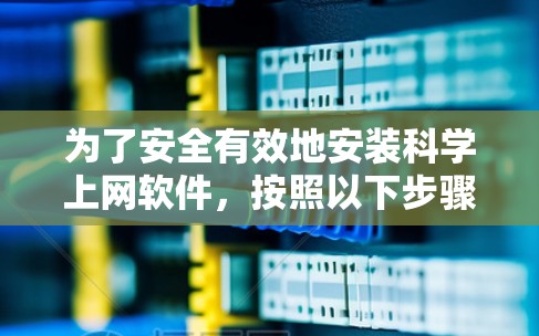为了安全有效地安装科学上网软件，按照以下步骤操作