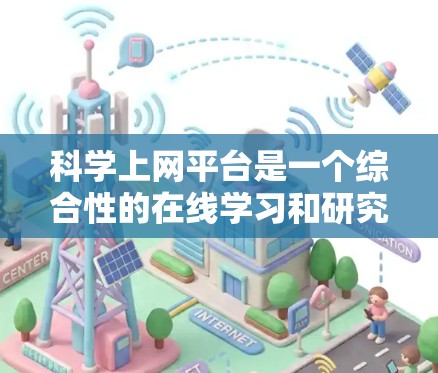 科学上网平台是一个综合性的在线学习和研究平台,它包含了多种功能模块,旨在帮助用户高效获取科学知识、进行学术研究和学习。以下是对科学上网平台功能解析的详细说明 科学上网平台是一个综合性的在线学习和研究平台,它包含了多种功能模块,旨在帮助用户高效获取科学知识、进行学术研究和学习。以下是对科学上网平台功能解析的详细说明