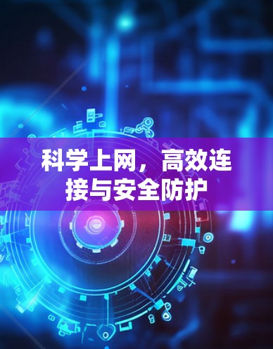 科学上网,高效连接与安全防护 科学上网,高效连接与安全防护