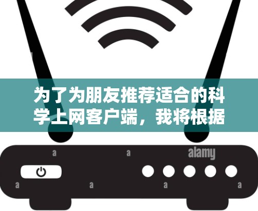 为了为朋友推荐适合的科学上网客户端,我将根据核心功能、适用性、安全性、界面友好性和兼容性来评估推荐。以下是多个推荐软件的整理和评估 为了为朋友推荐适合的科学上网客户端,我将根据核心功能、适用性、安全性、界面友好性和兼容性来评估推荐。以下是多个推荐软件的整理和评估