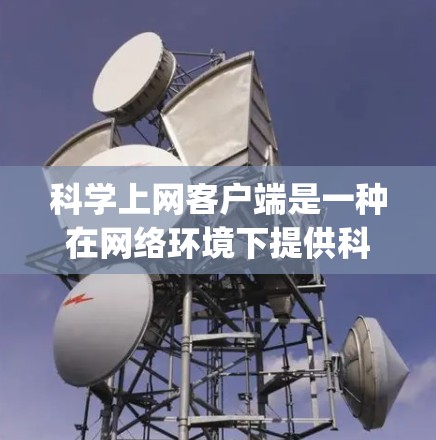 科学上网客户端是一种在网络环境下提供科学计算和学习工具的软件应用,旨在帮助用户在 anywhere都可以进行科学计算。以下是对科学上网客户端的详细总结和使用指南 科学上网客户端是一种在网络环境下提供科学计算和学习工具的软件应用,旨在帮助用户在 anywhere都可以进行科学计算。以下是对科学上网客户端的详细总结和使用指南