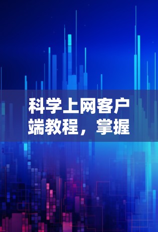 科学上网客户端教程,掌握网络安全与优化技巧 科学上网客户端教程,掌握网络安全与优化技巧
