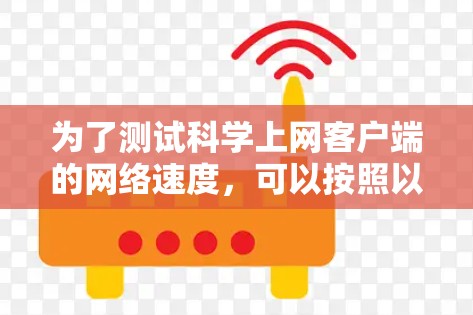 为了测试科学上网客户端的网络速度，可以按照以下步骤进行