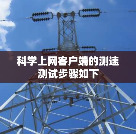 科学上网客户端的测速测试步骤如下 科学上网客户端的测速测试步骤如下