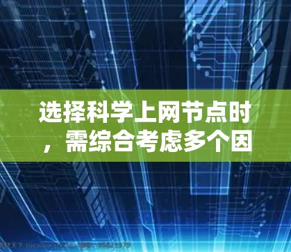 选择科学上网节点时，需综合考虑多个因素以确保最佳效率和安全。以下是详细的指南