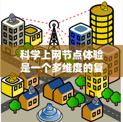科学上网节点体验是一个多维度的复杂问题,涉及技术、用户行为和用户体验的综合优化。以下是对该主题的分步总结和扩展 科学上网节点体验是一个多维度的复杂问题,涉及技术、用户行为和用户体验的综合优化。以下是对该主题的分步总结和扩展