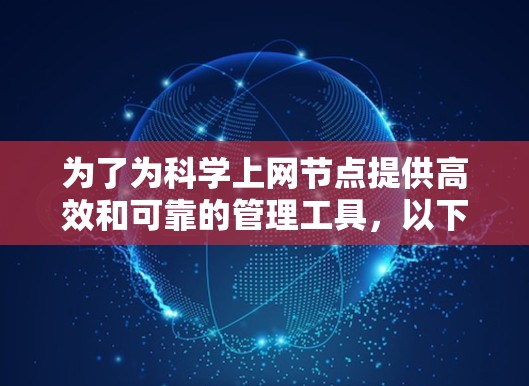为了为科学上网节点提供高效和可靠的管理工具,以下是一个有条理的推荐列表,帮助用户做出明智的选择 为了为科学上网节点提供高效和可靠的管理工具,以下是一个有条理的推荐列表,帮助用户做出明智的选择